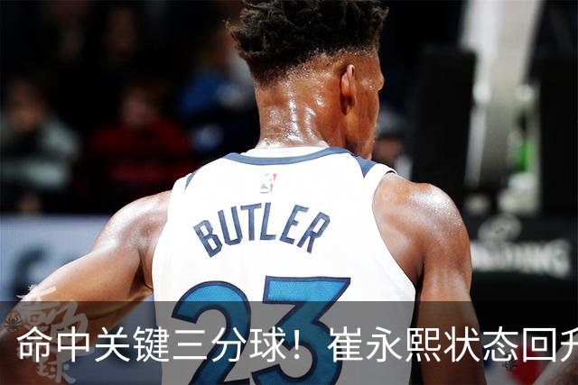 命中关键三分球！崔永熙状态回升，中国男篮10分赢球