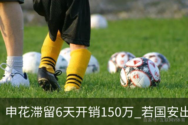 申花滞留6天开销150万 若国安出局还有更麻烦之事